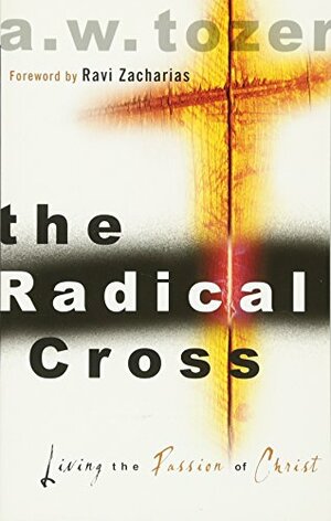 The Radical Cross: Living the Passion of Christ, King James Edition by Ravi Zacharias, A.W. Tozer