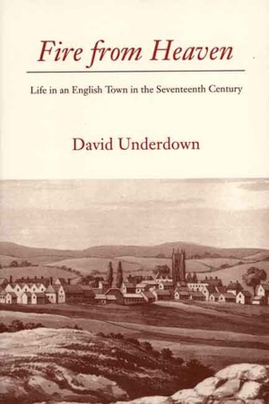 Fire from Heaven: Life in an English Town in the Seventeenth Century by David Underdown