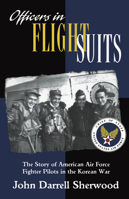 Officers in Flight Suits: The Story of American Air Force Fighter Pilots in the Korean War by John Darrell Sherwood