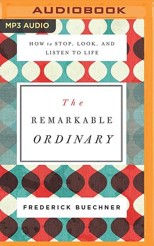 Remarkable Ordinary, The by Frederick Buechner, Frederick Buechner