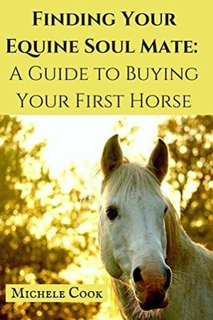 Finding Your Equine Soulmate: A Guide to Buying Your First Horse by Michele Cook
