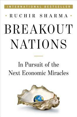 Breakout Nations: In Pursuit of the Next Economic Miracles by Ruchir Sharma