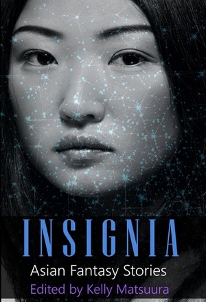 Insignia: Asian Fantasy Stories by Russell Hemmell, E.K. Gonzales, Sheenah Freitas, Anna Tan, Allison Thai, Tina Isaacs, Nidhi Singh, Joyce Chng, Kelly Matsuura