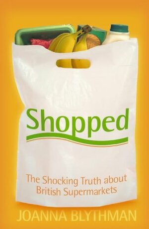 Shopped: The Shocking Power of British Supermarkets by Joanna Blythman