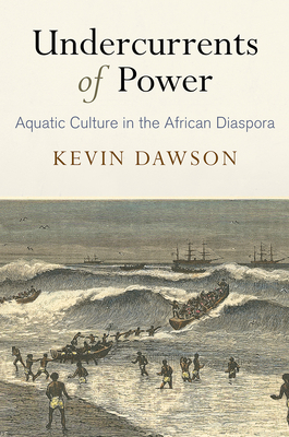 Undercurrents of Power: Aquatic Culture in the African Diaspora by Kevin Dawson