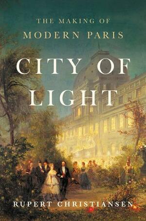 City of Light: The Transformation of Paris by Rupert Christiansen