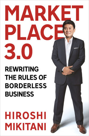 Marketplace 3.0: Rewriting the Rules of Borderless Business by Hiroshi Mikitani