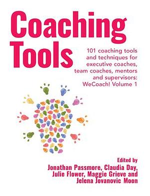 Coaching Tools: 101 Coaching Tools and Techniques for Executive Coaches, Team Coaches, Mentors and Supervisors: WeCoach! Volume 1 by Julie Flower, Jonathan Passmore, Claudia Day