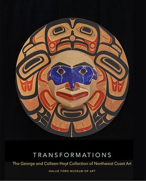 Transformations: The George and Colleen Hoyt Collection of Northwest Coast Art by Rebecca J. Dobkins, Tasia D. Riley
