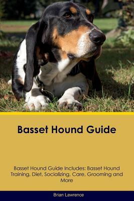 Basset Hound Guide Basset Hound Guide Includes: Basset Hound Training, Diet, Socializing, Care, Grooming, Breeding and More by Brian Lawrence