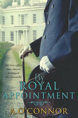 By Royal Appointment: The Love Affair That Almost Destroyed the Monarchy by A. O'Connor