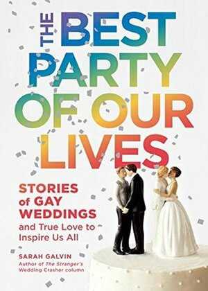 The Best Party of Our Lives: Stories of Gay Weddings and True Love to Inspire Us All by Sarah Galvin