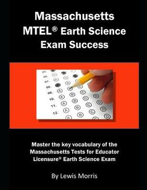 Massachusetts MTEL Earth Science Exam Success: Master the Key Vocabulary of the Massachusetts Tests for Educator Licensure Earth Science Exam by Lewis Morris