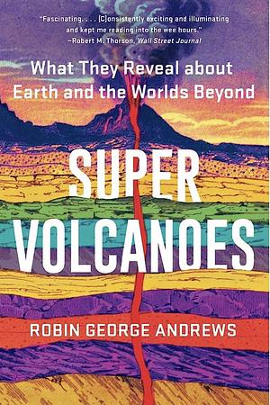 Super Volcanoes: What They Reveal about Earth and the Worlds Beyond by Robin George Andrews