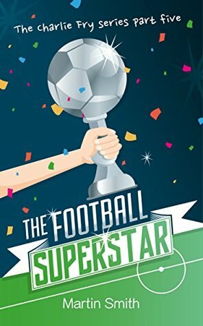 The Football Superstar: (Football book for kids 7-13) (The Charlie Fry Series 5) by Martin Smith, Mark Newnham