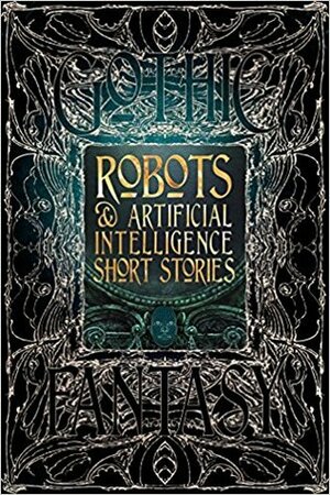 Robots & Artificial Intelligence Short Stories by Roan Clay, Nathaniel Hosford, Jeff Deck, Luke Dormehl, Chloie Piveral, Holly Walrath, Christopher Geeson, Rich Larson, Eleanor R. Wood, Monte Lin, Deborah Davitt, Nemma Wollenfang, David Sklar, George Cotronis, Trixie Nisbet, Sara Uckelman, Rachael K. Jones, Bruce Golden, Claire Sorrenson, Rob Hartzell