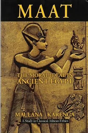 Maat: The Moral Ideal in Ancient Egypt by Maulana Karenga