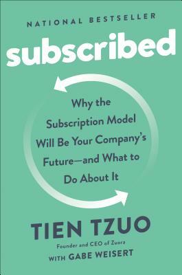 Subscribed: Why the Subscription Model Will Be Your Company's Future - And What to Do about It by Tien Tzuo, Gabe Weisert