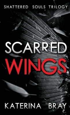 Scarred Wings: Shattered Souls Trilogy Book 2 by Katerina Bray