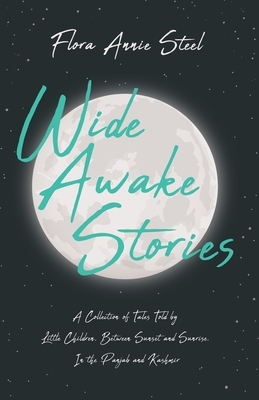 Wide Awake Stories - A Collection of Tales Told by Little Children, Between Sunset and Sunrise, In the Panjab and Kashmir: With an Essay From The Gard by Flora Annie Steel, R. C. Temple