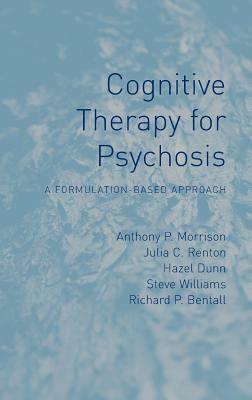 Cognitive Therapy for Psychosis: A Formulation-Based Approach by Anthony Morrison, Hazel Dunn, Julia Renton