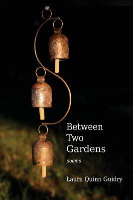 Between Two Gardens by Laura Quinn Guidry