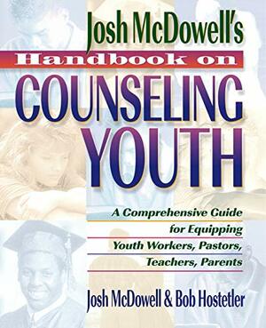 Josh McDowell's Handbook on Counseling Youth: A Comprehensive Guide to the Issues Youth Face: For Youth Workers, Pastors, Teachers, and Parents by Bob Hostetler, Josh McDowell