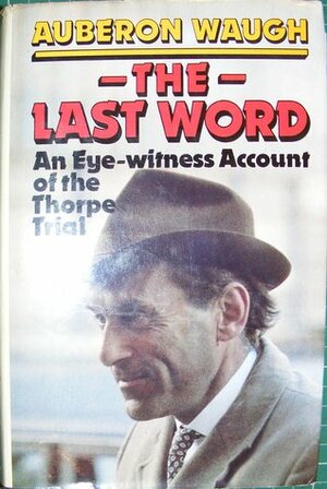 The Last Word: An Eyewitness Account of the Thorpe Trial by Auberon Waugh
