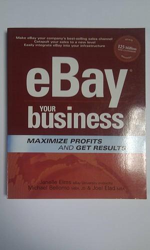 EBay Your Business: Maximize Profits and Get Results by Janelle Elms, Joel Elad, Michael Bellomo