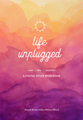 Life Unplugged: A Digital Detox Workbook by Elise Williams Rikard, Meleah Bowles