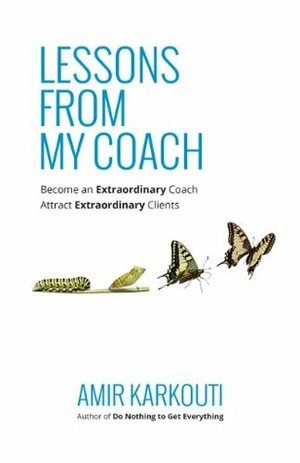 Lessons From My Coach: Become an Extraordinary Coach by Amir Karkouti
