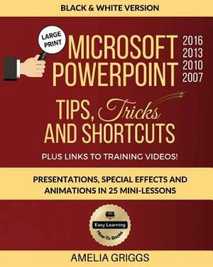 Microsoft PowerPoint 2016 2013 2010 2007 Tips Tricks and Shortcuts (Black & White Version): Presentations, Special Effects and Animations in 25 Mini-L by Amelia Griggs