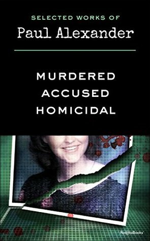 Selected Works of Paul Alexander: Murdered, Accused, Homicidal by Paul Alexander