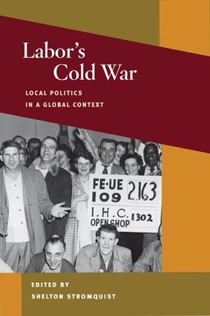 Labor's Cold War: Local Politics in a Global Context by Shelton Stromquist