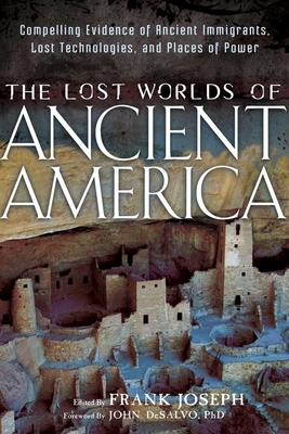 The Lost Worlds of Ancient America: Compelling Evidence of Ancient Immigrants, Lost Technologies, and Places of Power by Frank Joseph