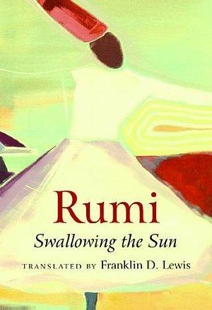 Rumi: Swallowing the Sun by Jalal ad-Din Muhammad ar-Rumi, Franklin D. Lewis