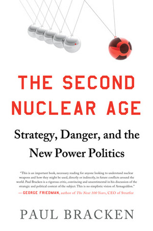 The Second Nuclear Age: Strategy, Danger, and the New Power Politics by Paul Bracken