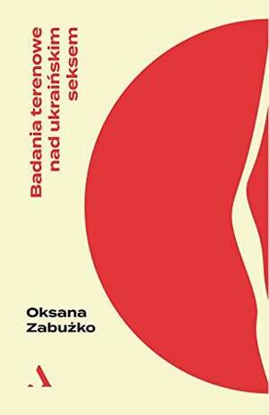 Badania terenowe nad ukraińskim seksem by Oksana Zabuzhko
