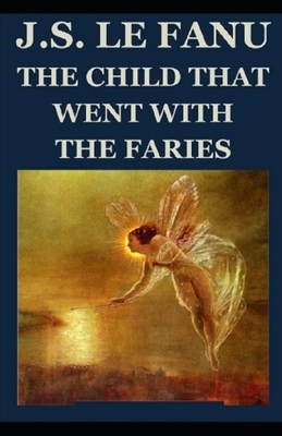 The Child That Went With The Fairies Illustrated by J. Sheridan Le Fanu