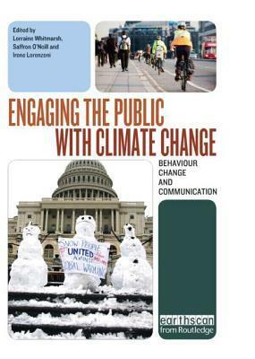 Engaging the Public with Climate Change: Behavior Change and Communication by Lorraine Whitmarsh, Irene Lorenzoni, Saffron ONeill