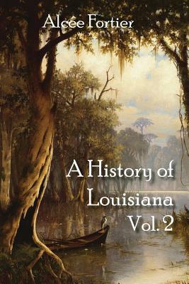 A History of Louisiana Vol. 2 by Alcee Fortier