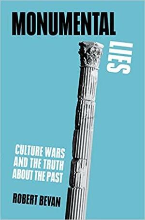 Monumental Lies: Culture Wars and the Truth about the Past by Robert Bevan