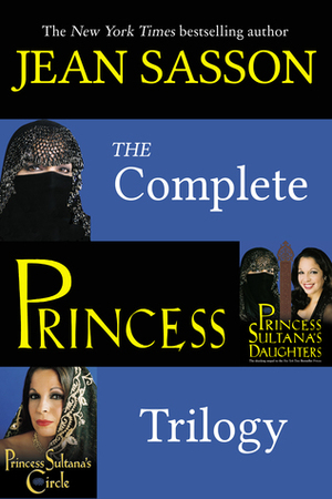 The Complete Princess Trilogy: Princess; Princess Sultana's Daughters; and Princess Sultana's Circle by Jean Sasson