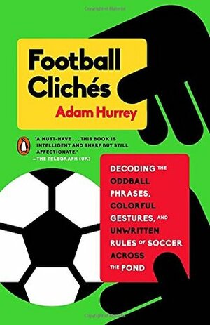 Football Clich�s: Decoding the Oddball Phrases, Colorful Gestures, and Unwritten Rules of Soccer Across the Pond by Adam Hurrey