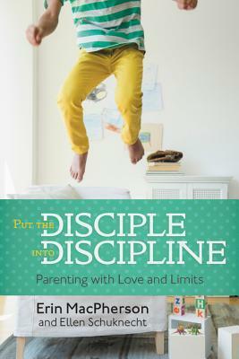 Put the Disciple into Discipline: Parenting with Love and Limits by Erin MacPherson, Ellen Schuknecht