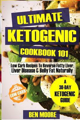 Ultimate Ketogenic Cookbook 101: Low Carb Ketogenic Recipes to Reverse Fatty Liver, Liver Disease and Belly Fat Naturally by Ben Moore