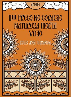 Um prego no coração | Natureza morta | Vício by Paulo José Miranda