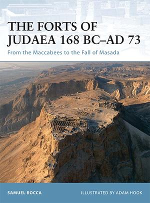 The Forts of Judaea 168 BC–AD 73: From the Maccabees to the Fall of Masada by Samuel Rocca