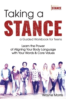 Taking a Stance Guided Workbook for Teens: Learn the Power of Aligning Your Body Language with Your Words & Core Values by Wayne Morris