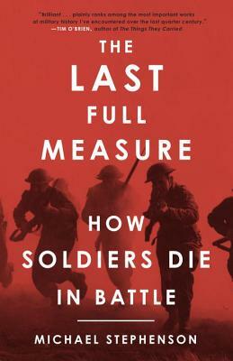The Last Full Measure: How Soldiers Die in Battle by Michael Stephenson